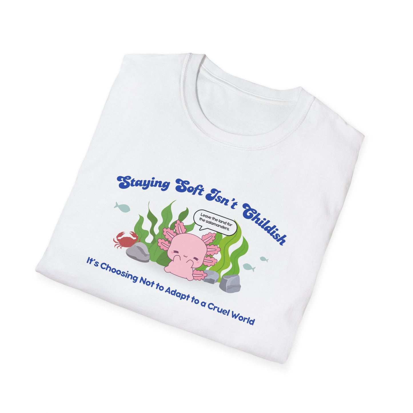 "Staying Soft Isn't Childish"- Unisex Softstyle T-Shirt, Axolotl